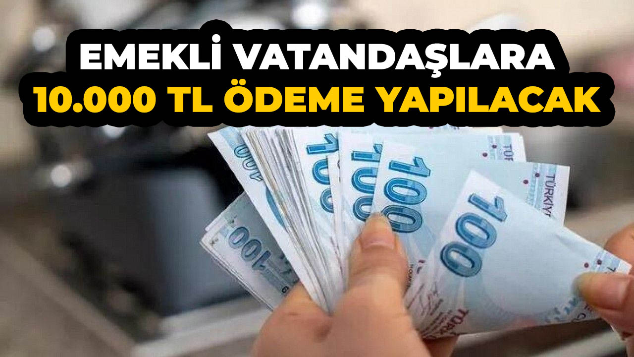 Emeklilere müjde! 10.000 TL nakit ödemesi yapılıyor