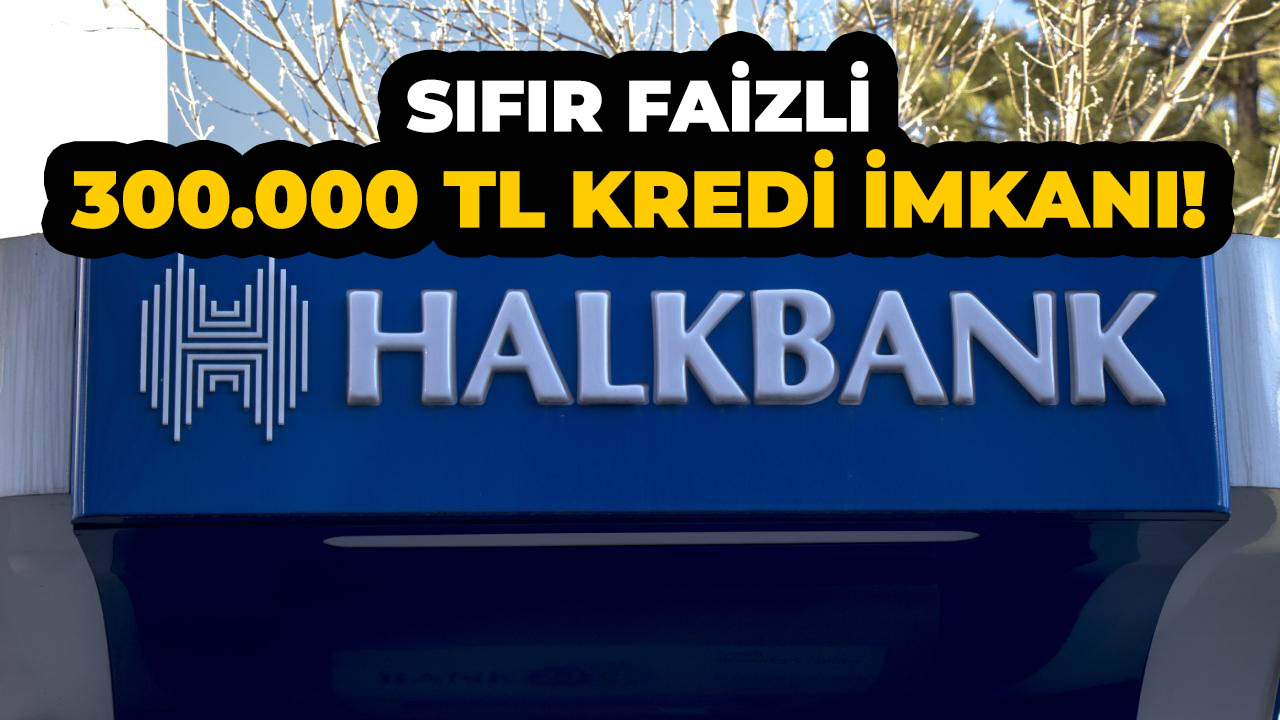 Halkbank'tan 300.000 TL sıfır faizli kredi fırsatı!