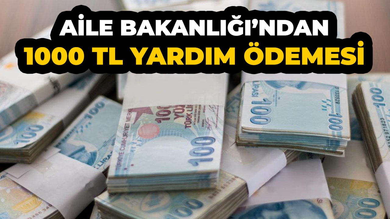 Aile Bakanlığı duyurdu! O vatandaşlar 1000 TL yardım ödemesi alacak