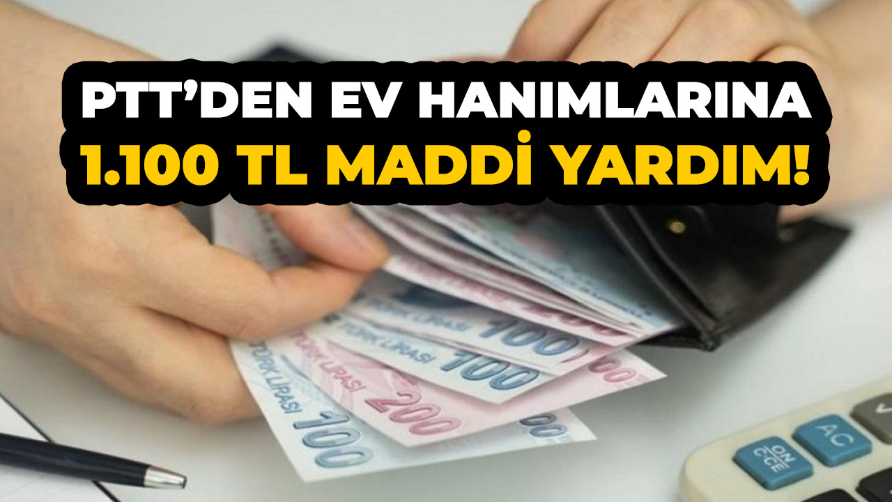 Ev hanımlarına müjde! PTT 1.100 TL yardım parası veriyor