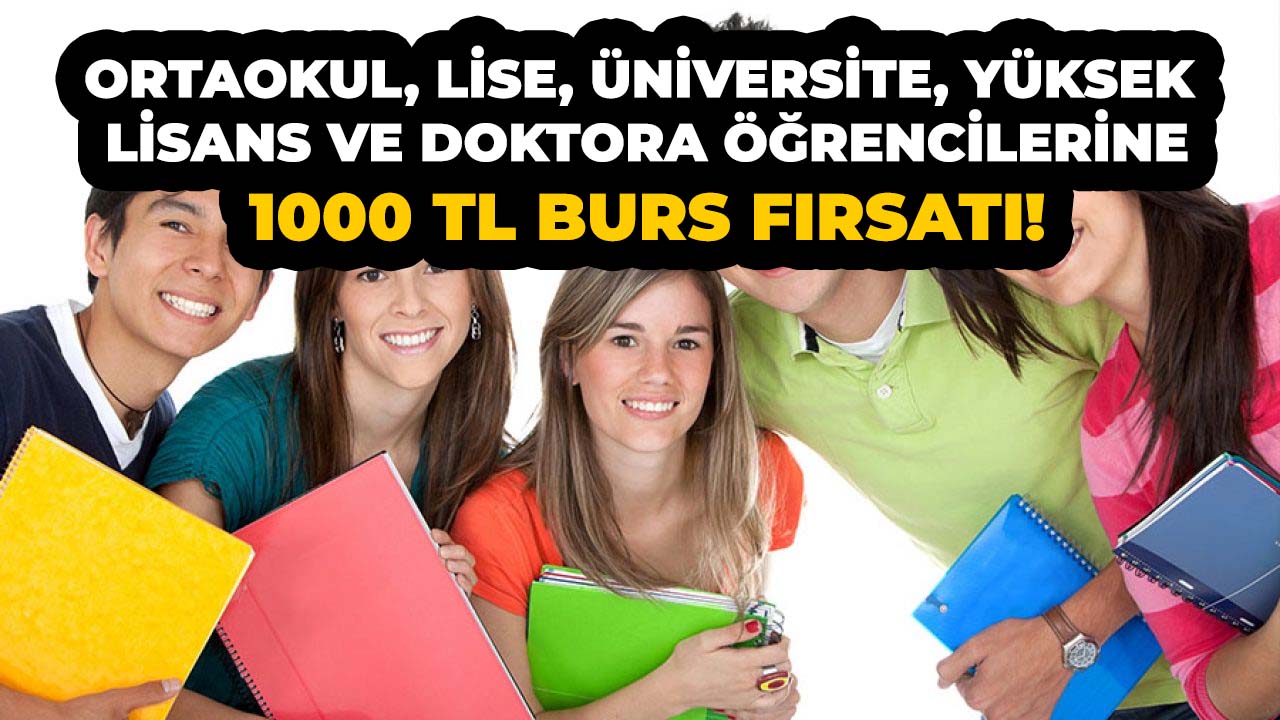 Ortaokul, lise, üniversite, yüksek lisans ve doktora öğrencilerine 1000 TL burs fırsatı!
