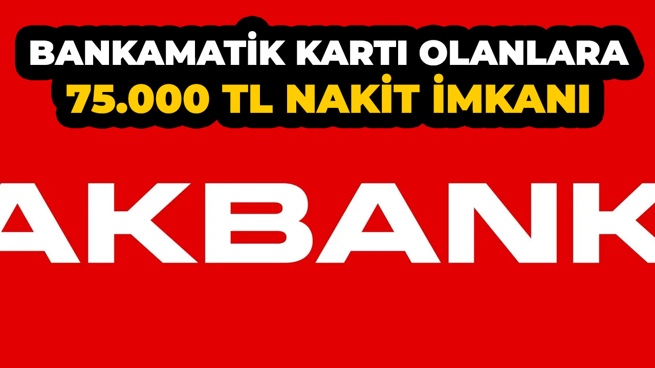 Akbank'tan 75.000 TL kredi imkanı! Bankamatik kartı olanlar alıyor