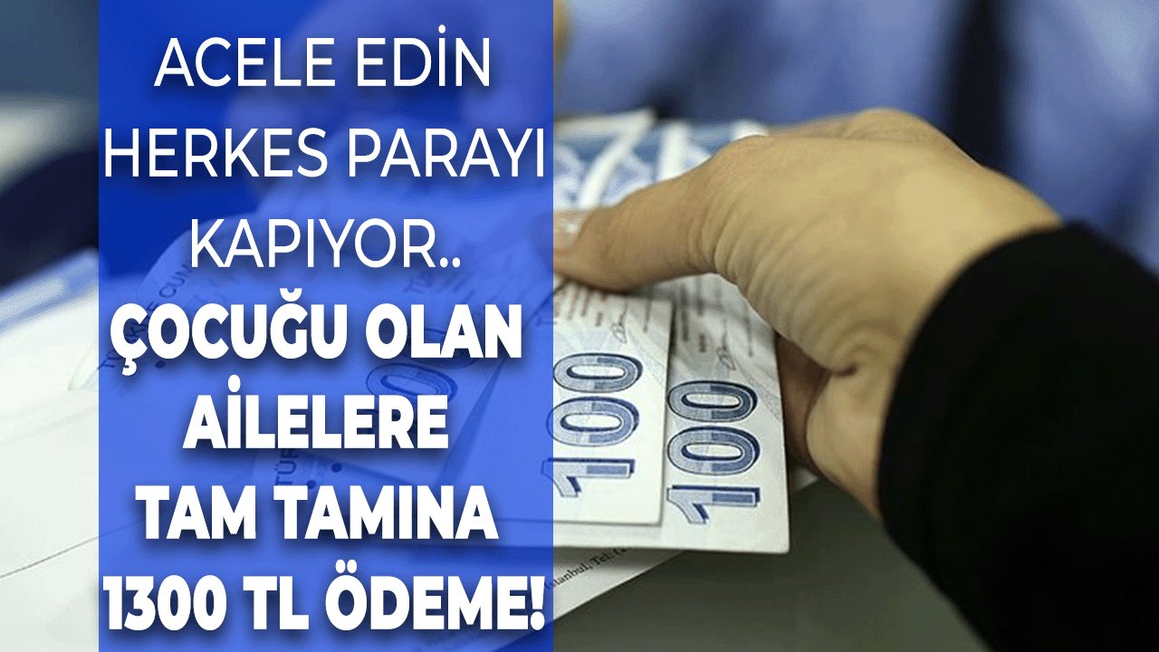 Acele Eden Herkes Parayı Kapıyor! Çocuğu Olan Ailelere Tam Tamına 1300 TL Ödeme!